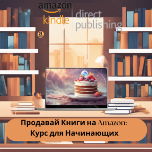 Создай и Продай Свою Книгу на Amazon с Помощью ИИ: Курс для Начинающих